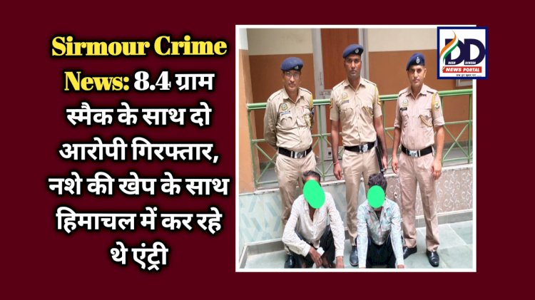 Sirmour Crime News: 8.4 ग्राम स्मैक के साथ दो आरोपी गिरफ्तार, नशे की खेप के साथ हिमाचल में कर रहे थे एंट्री ddnewsportal.com