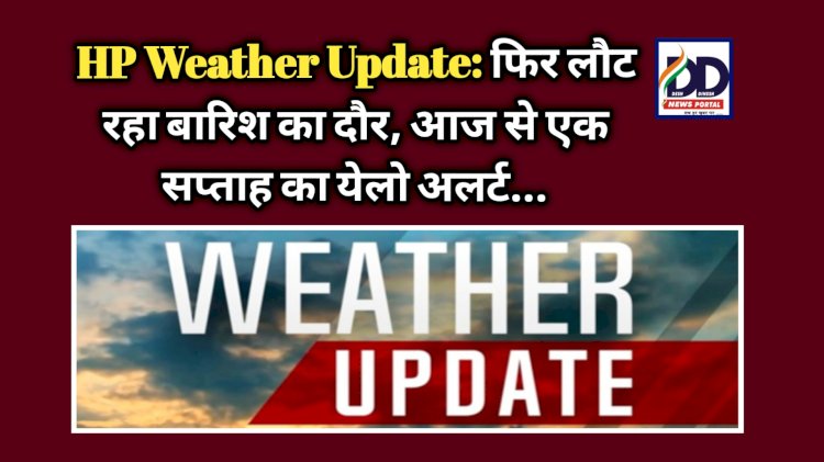 HP Weather Update: फिर लौट रहा बारिश का दौर ! आज से एक सप्ताह का येलो अलर्ट... ddnewsportal.com