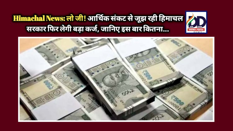 Himachal News: लो जी! आर्थिक संकट से जूझ रही हिमाचल सरकार फिर लेगी बड़ा कर्ज, जानिए इस बार कितना... ddnewsportal.com