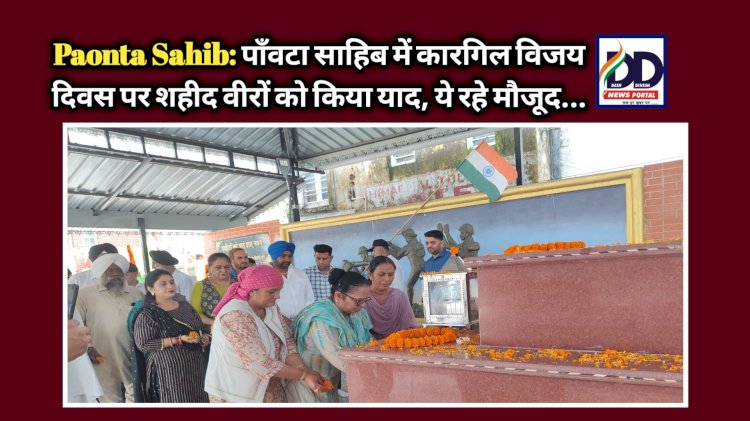 Paonta Sahib: पाँवटा साहिब में कारगिल विजय दिवस पर शहीद वीरों को किया याद, ये रहे मौजूद... ddnewsportal.com