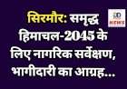सिरमौर: समृद्ध हिमाचल-2045 के लिए नागरिक सर्वेक्षण, भागीदारी का आग्रह...  ddnewsportal.com