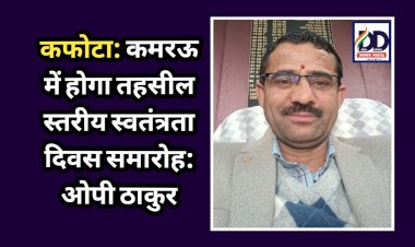 कफोटा: कमरऊ में होगा तहसील स्तरीय स्वतंत्रता दिवस समारोह: ओपी ठाकुर  ddnewsportal.com