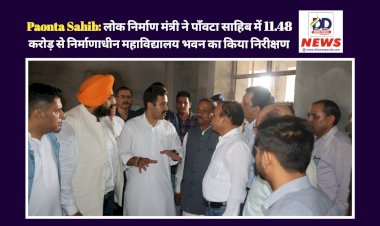 Paonta Sahib: लोक निर्माण मंत्री ने पाँवटा साहिब में 11.48 करोड़ से निर्माणाधीन महाविद्यालय भवन का किया निरीक्षण  ddnewsportal.com