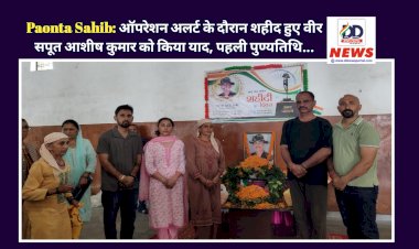 Paonta Sahib: ऑपरेशन अलर्ट के दौरान शहीद हुए वीर सपूत आशीष कुमार को किया याद, पहली पुण्यतिथि...   ddnewsportal.com