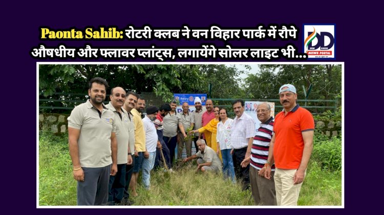 Paonta Sahib: रोटरी क्लब ने वन विहार पार्क में रौपे औषधीय और फ्लावर प्लांट्स, लगायेंगे सोलर लाइट भी...  ddnewsportal.com