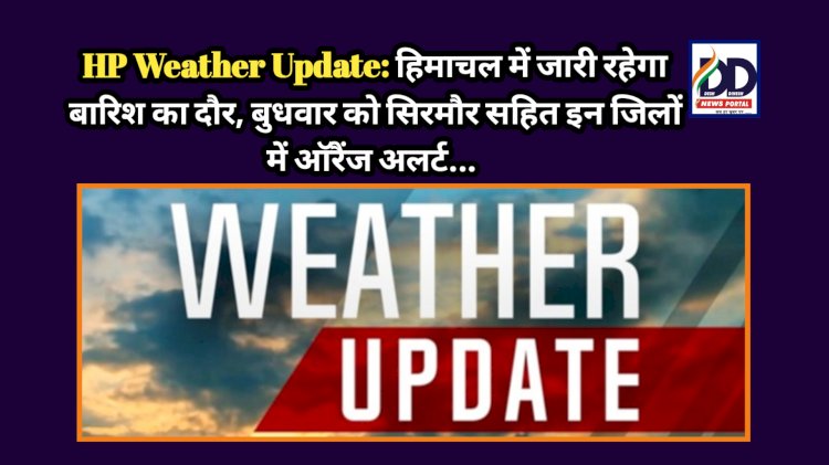 HP Weather Update: हिमाचल में जारी रहेगा बारिश का दौर, बुधवार को सिरमौर सहित इन जिलों में ऑरैंज अलर्ट... ddnewsportal.com