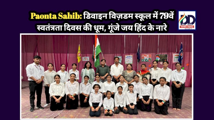 Paonta Sahib: डिवाइन विज़डम स्कूल में 79वें स्वतंत्रता दिवस की धूम, गूंजे जय हिंद के नारे  ddnewsportal.com