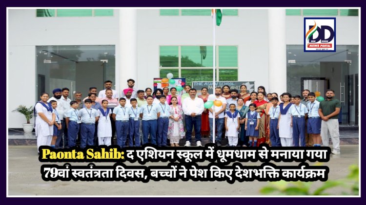 Paonta Sahib: द एशियन स्कूल में धूमधाम से मनाया गया 79वां स्वतंत्रता दिवस, बच्चों ने पेश किए देशभक्ति कार्यक्रम ddnewsportal.com