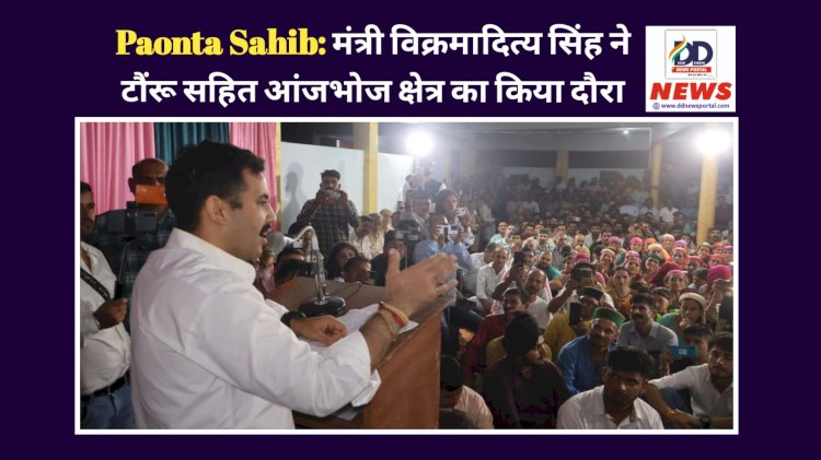 Paonta Sahib: मंत्री विक्रमादित्य सिंह ने टौंरू सहित आंजभोज क्षेत्र का किया दौरा ddnewsportal.com