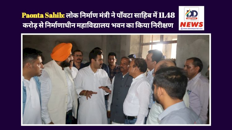 Paonta Sahib: लोक निर्माण मंत्री ने पाँवटा साहिब में 11.48 करोड़ से निर्माणाधीन महाविद्यालय भवन का किया निरीक्षण ddnewsportal.com