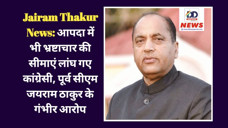 Jairam Thakur News: आपदा में भी भ्रष्टाचार की सीमाएं लांघ गए कांग्रेसी, पूर्व सीएम जयराम ठाकुर के गंभीर आरोप ddnewsportal.com