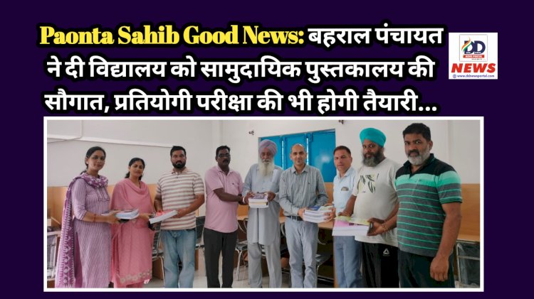 Paonta Sahib Good News: बहराल पंचायत ने दी विद्यालय को सामुदायिक पुस्तकालय की सौगात, प्रतियोगी परीक्षा की भी होगी तैयारी... ddnewsportal.com