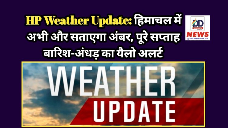 HP Weather Update: हिमाचल में अभी और सताएगा अंबर, पूरे सप्ताह बारिश-अंधड़ का यैलो अलर्ट  ddnewsportal.com