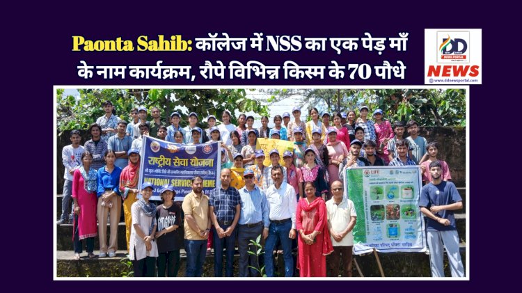 Paonta Sahib: काॅलेज में NSS का एक पेड़ माँ के नाम कार्यक्रम, रौपे विभिन्न किस्म के 70 पौधे ddnewsportal.com