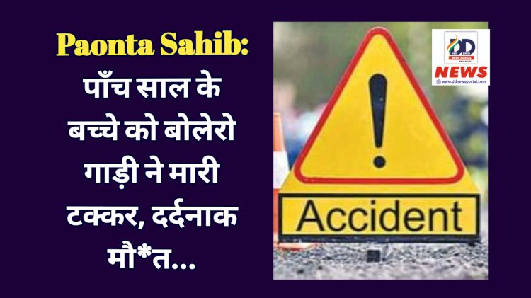 Paonta Sahib: पाँच साल के बच्चे को बोलेरो गाड़ी ने मारी टक्कर, दर्दनाक मौ*त... ddnewsportal.com