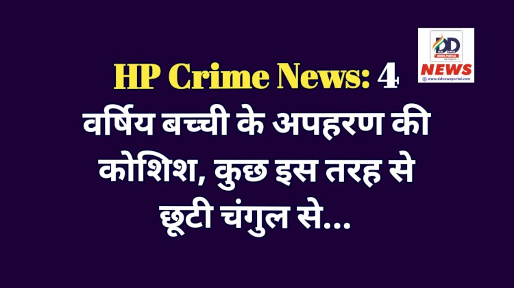 HP Crime News: 4 वर्षिय बच्ची के अपहरण की कोशिश, कुछ इस तरह से छूटी चंगुल से... ddnewsportal.com