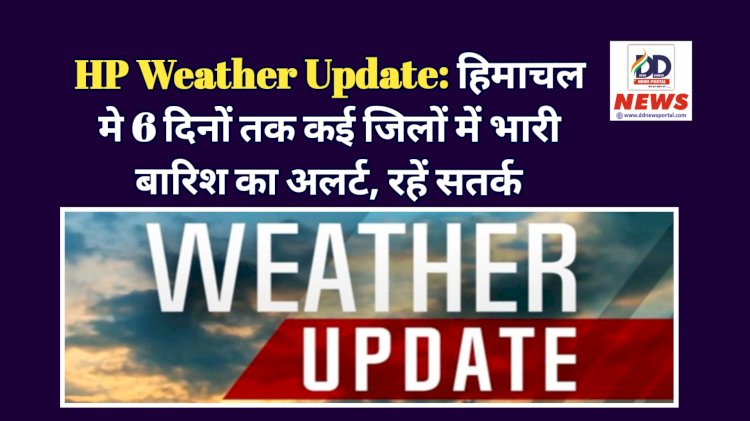 HP Weather Update: हिमाचल मे 6 दिनों तक कई जिलों में भारी बारिश का अलर्ट, रहें सतर्क ddnewsportal.com