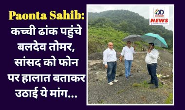 Paonta Sahib: कच्ची ढांक पहुंचे बलदेव तोमर, सांसद को फोन पर हालात बताकर उठाई ये मांग... ddnewsportal.com