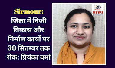 Sirmour: जिला में निजी विकास और निर्माण कार्यों पर 30 सितम्बर तक रोक: प्रियंका वर्मा ddnewsportal.com