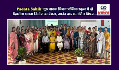 Paonta Sahib: गुरु नानक मिशन पब्लिक स्कूल में दो दिवसीय क्षमता निर्माण कार्यक्रम, आनंद दायक गणित विषय...  ddnewsportal.com
