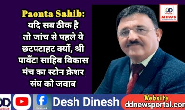 Paonta Sahib: यदि सब ठीक है तो जांच से पहले ये छटपटाहट क्यों, श्री पावँटा साहिब विकास मंच का स्टोन क्रेशर संघ को जवाब  ddnewsportal.com