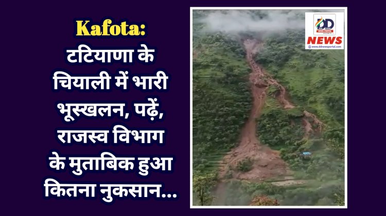 Kafota: टटियाणा के चियाली में भारी भूस्खलन, पढ़ें, राजस्व विभाग के मुताबिक हुआ कितना नुकसान... ddnewsportal.com