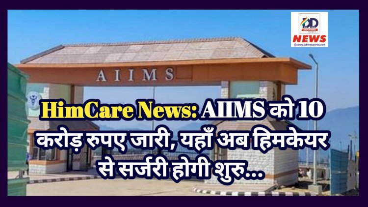 HimCare News: AIIMS को 10 करोड़ रुपए जारी, यहाँ अब हिमकेयर से सर्जरी होगी शुरु... ddnewsportal.com