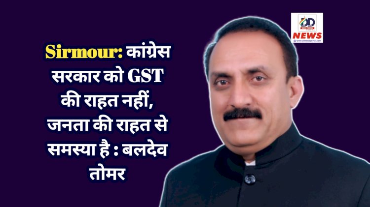 Sirmour: कांग्रेस सरकार को GST की राहत नहीं, जनता की राहत से समस्या है : बलदेव तोमर  ddnewsportal.com
