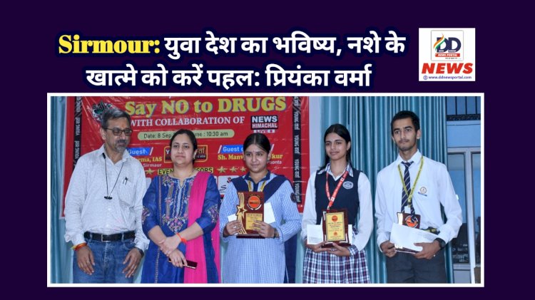 Sirmour: युवा देश का भविष्य, नशे के खात्मे को करें पहल: प्रियंका वर्मा   ddnewsportal.com