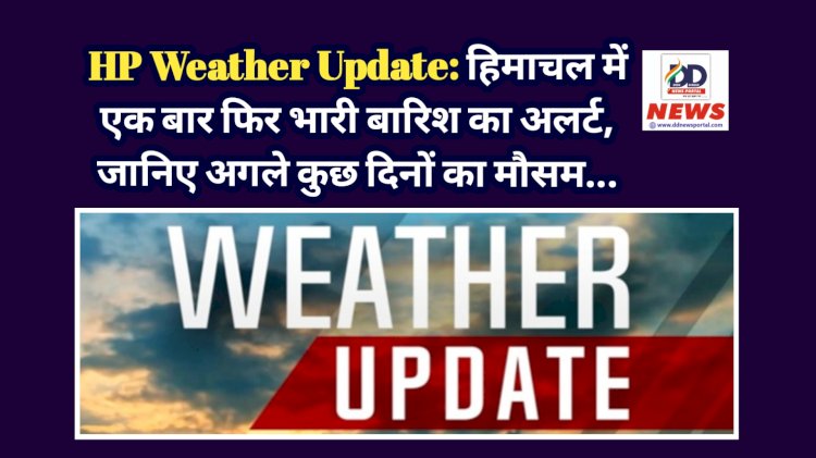 HP Weather Update: हिमाचल में एक बार फिर भारी बारिश का अलर्ट, जानिए अगले कुछ दिनों का मौसम... ddnewsportal.com