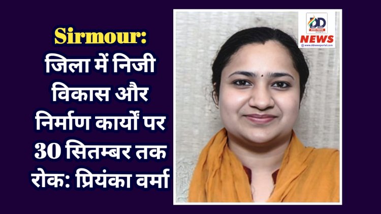 Sirmour: जिला में निजी विकास और निर्माण कार्यों पर 30 सितम्बर तक रोक: प्रियंका वर्मा ddnewsportal.com