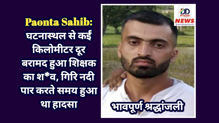 Paonta Sahib: घटनास्थल से कईं किलोमीटर दूर बरामद हुआ शिक्षक का श*व, गिरि नदी पार करते समय हुआ था हादसा  ddnewsportal.com