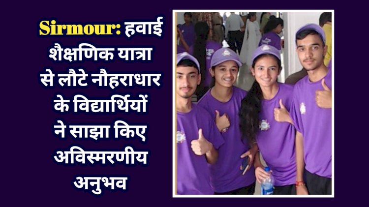Sirmour: हवाई शैक्षणिक यात्रा से लौटे नौहराधार के विद्यार्थियों ने साझा किए अविस्मरणीय अनुभव  ddnewsportal.com