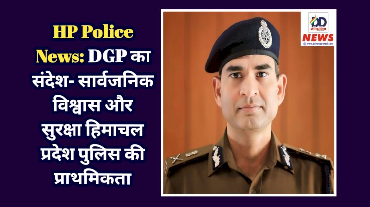 HP Police News: DGP का संदेश- सार्वजनिक विश्वास और सुरक्षा हिमाचल प्रदेश पुलिस की प्राथमिकता  ddnewsportal.com