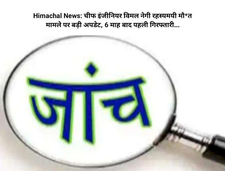 Himachal News: चीफ इंजीनियर विमल नेगी रहस्यमयी मौ*त मामले पर बड़ी अपडेट, 6 माह बाद पहली गिरफ्तारी...  ddnewsportal.com