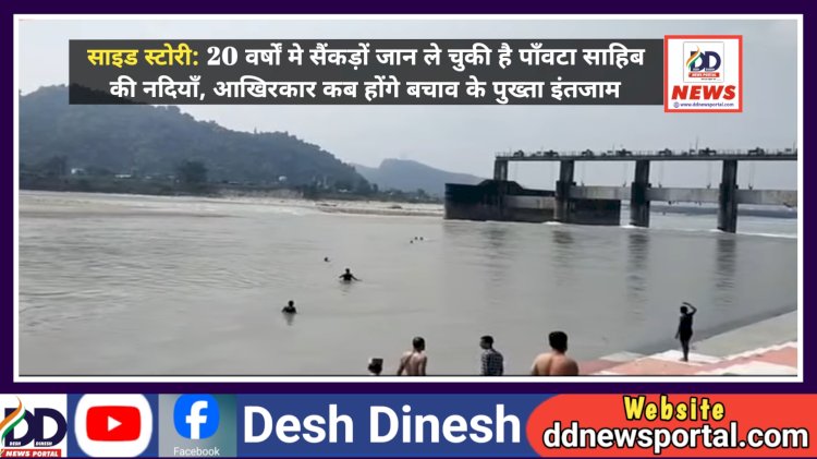 साइड स्टोरी: 20 वर्षाें मे सैंकड़ों जान ले चुकी है पाँवटा साहिब की नदियाँ, आखिरकार कब होंगे बचाव के पुख्ता इंतजाम... ddnewsportal.com