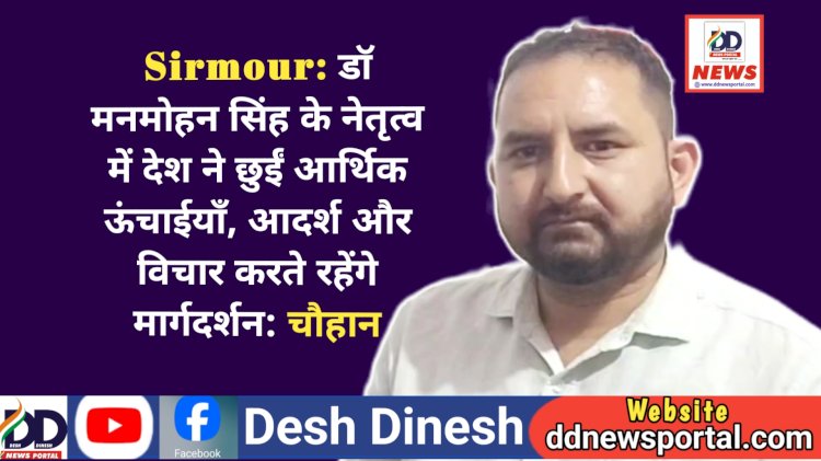 Sirmour: डाॅ मनमोहन सिंह के नेतृत्व में देश ने छुईं आर्थिक ऊंचाईयाँ, आदर्श और विचार देते रहेंगे मार्गदर्शन: चौहान ddnewsportal.com