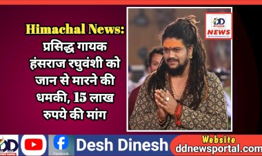 Himachal News: प्रसिद्ध गायक हंसराज रघुवंशी को जान से मारने की धमकी, 15 लाख रुपये की रंगदारी की भी मांग ddnewsportal.com