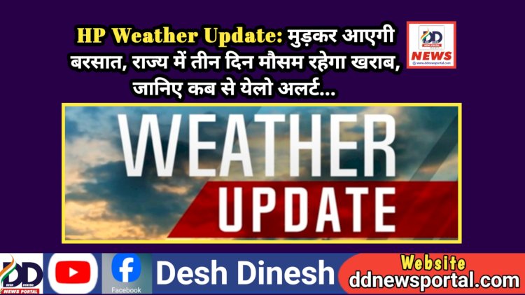 HP Weather Update: मुड़कर आएगी बरसात, राज्य में तीन दिन मौसम रहेगा खराब, जानिए कब से येलो अलर्ट... ddnewsportal.com