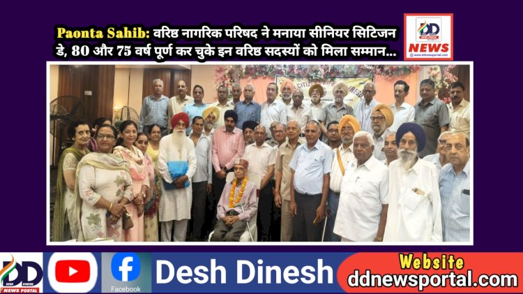 Paonta Sahib: वरिष्ठ नागरिक परिषद ने मनाया सीनियर सिटिजन डे, 80 और 75 वर्ष पूर्ण कर चुके इन वरिष्ठ सदस्यों को मिला सम्मान... ddnewsportal.com