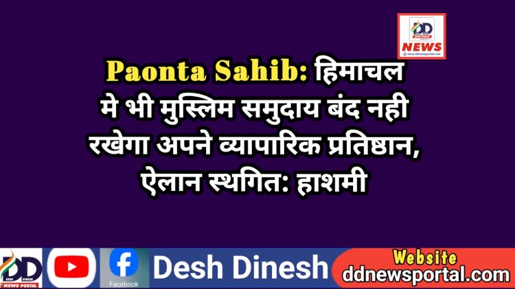Paonta Sahib: हिमाचल मे भी मुस्लिम समुदाय बंद नही रखेगा अपने व्यापारिक प्रतिष्ठान, ऐलान स्थगित: हाशमी ddnewsportal.com