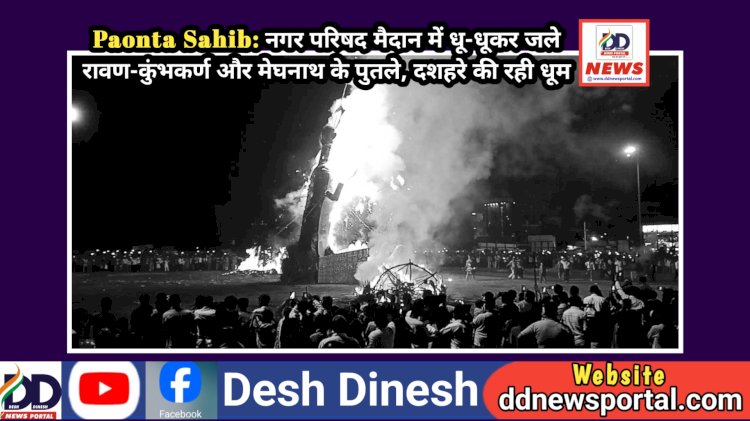 Paonta Sahib: नगर परिषद मैदान में धू-धूकर जले रावण-कुंभकर्ण और मेघनाथ के पुतले, दशहरे की रही धूम ddnewsportal.com