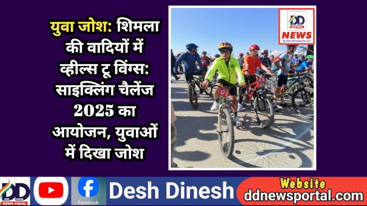 Himachal News: शिमला की वादियों में व्हील्स टू विंग्स: साइक्लिंग चैलेंज 2025 का आयोजन, युवाओं में दिखा जोश ddnewsportal.com
