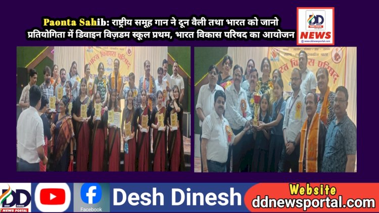 Paonta Sahib: राष्ट्रीय समूह गान ने दून वैली तथा भारत को जानो प्रतियोगिता में डिवाइन विज़डम स्कूल प्रथम, भारत विकास परिषद का आयोजन ddnewsportal.com