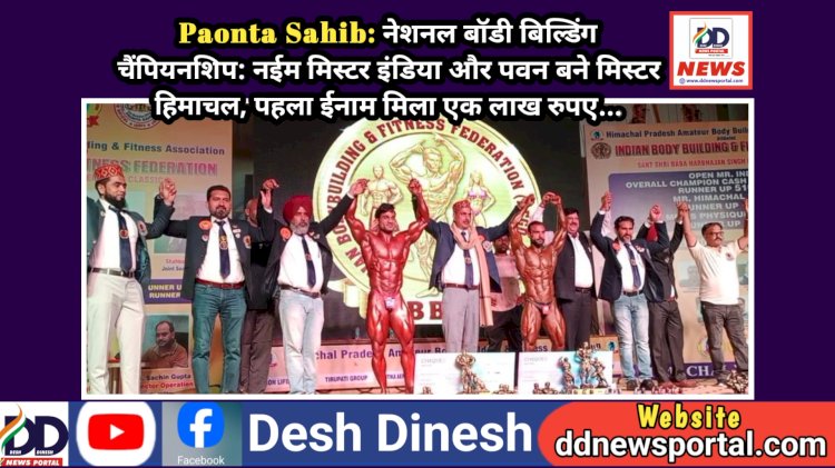 Paonta Sahib: नेशनल बाॅडी बिल्डिंग चैंपियनशिप: नईम मिस्टर इंडिया और पवन बने मिस्टर हिमाचल, पहला ईनाम मिला एक लाख रुपए... ddnewsportal.com