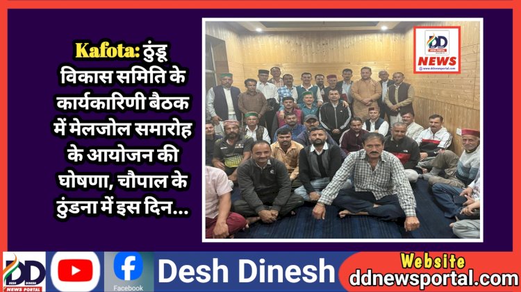 Kafota: ठुंडू विकास समिति के कार्यकारिणी बैठक में मेलजोल समारोह के आयोजन की घोषणा, चौपाल के ठुंडना में इस दिन... ddnewsportal.com