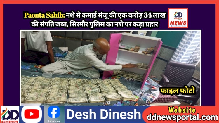 Paonta Sahib: नशे से कमाई संजू की एक करोड़ 34 लाख की संपति जब्त, सिरमौर पुलिस का नशे पर कड़ा प्रहार ddnewsportal.com