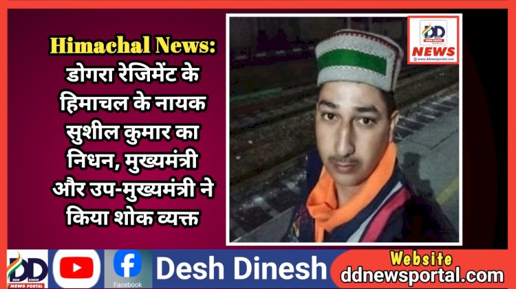 Himachal News: डोगरा रेजिमेंट के हिमाचल के नायक सुशील कुमार का निधन, मुख्यमंत्री और उप-मुख्यमंत्री ने किया शोक व्यक्त ddnewsportal.com