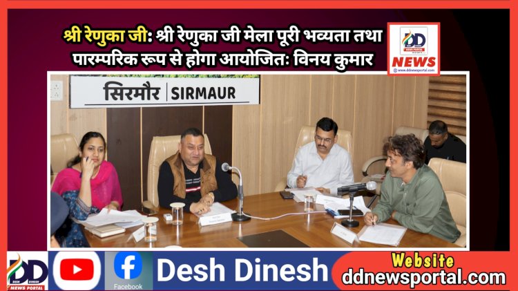 श्री रेणुका जी: श्री रेणुका जी मेला पूरी भव्यता तथा पारम्परिक रूप से होगा आयोजितः विनय कुमार ddnewsportal.com