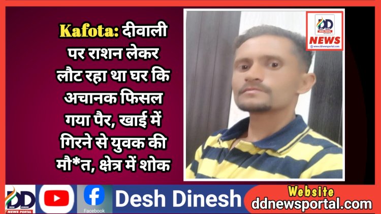 Kafota: दीवाली का राशन लेकर लौट रहा था घर कि अचानक फिसल गया पैर, खाई में गिरने से युवक की मौ*त, क्षेत्र में शोक ddnewsportal.com